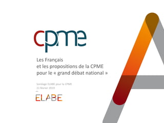 Les Français
et les propositions de la CPME
pour le « grand débat national »
Sondage ELABE pour la CPME
21 février 2019
 
