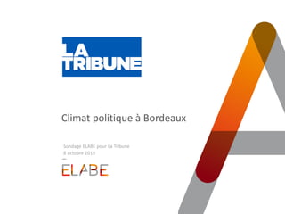 Climat politique à Bordeaux
Sondage ELABE pour La Tribune
8 octobre 2019
 