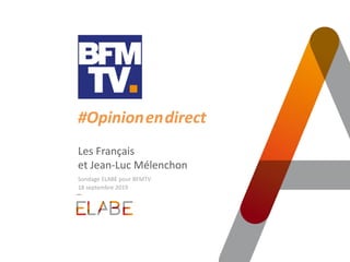 #Opinion.en.direct
Les Français
et Jean-Luc Mélenchon
Sondage ELABE pour BFMTV
18 septembre 2019
 