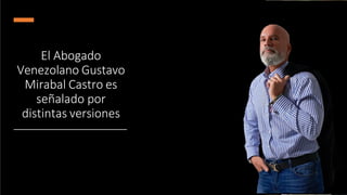 El Abogado
Venezolano Gustavo
Mirabal Castro es
señalado por
distintas versiones
 