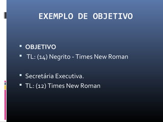 EXEMPLO DE OBJETIVO
 OBJETIVO
 TL: (14) Negrito - Times New Roman
 Secretária Executiva.
 TL: (12) Times New Roman
 