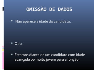 OMISSÃO DE DADOS
 Não aparece a idade do candidato.
 Obs:
 Estamos diante de um candidato com idade
avançada ou muito jovem para a função.
 