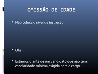 OMISSÃO DE IDADE
 Não coloca o nível de instrução.
 Obs:
 Estamos diante de um candidato que não tem
escolaridade mínima exigida para o cargo.
 