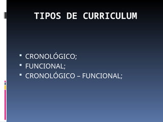 TIPOS DE CURRICULUM
 CRONOLÓGICO;
 FUNCIONAL;
 CRONOLÓGICO – FUNCIONAL;
 