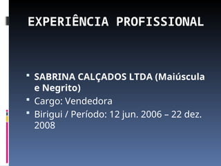 EXPERIÊNCIA PROFISSIONAL
 SABRINA CALÇADOS LTDA (Maiúscula
e Negrito)
 Cargo: Vendedora
 Birigui / Período: 12 jun. 2006 – 22 dez.
2008
 