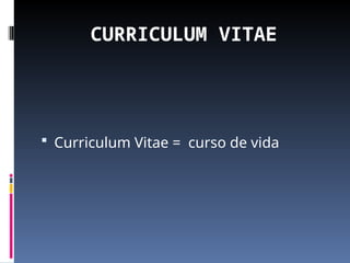 CURRICULUM VITAE
 Curriculum Vitae = curso de vida
 