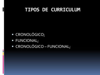 TIPOS DE CURRICULUM
 CRONOLÓGICO;
 FUNCIONAL;
 CRONOLÓGICO – FUNCIONAL;
 
