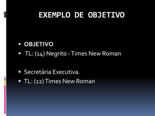 EXEMPLO DE OBJETIVO
 OBJETIVO
 TL: (14) Negrito -Times New Roman
 Secretária Executiva.
 TL: (12)Times New Roman
 