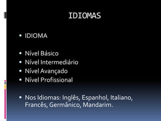 IDIOMAS
 IDIOMA
 Nível Básico
 Nível Intermediário
 Nível Avançado
 Nível Profissional
 Nos Idiomas: Inglês, Espanhol, Italiano,
Francês, Germânico, Mandarim.
 
