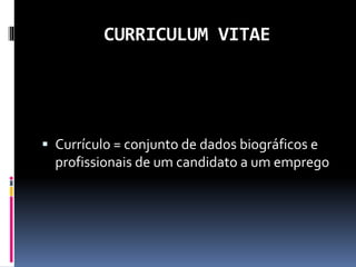CURRICULUM VITAE
 Currículo = conjunto de dados biográficos e
profissionais de um candidato a um emprego
 