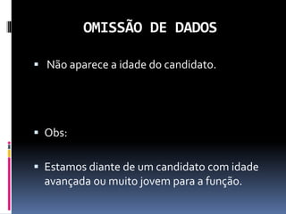 OMISSÃO DE DADOS
 Não aparece a idade do candidato.
 Obs:
 Estamos diante de um candidato com idade
avançada ou muito jovem para a função.
 