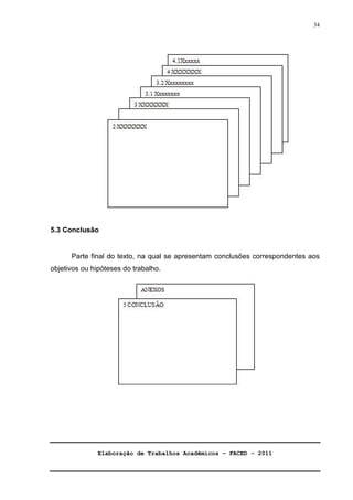 Elaboração de Trabalhos Acadêmicos – FACED - 2011 
34 
5.3 Conclusão 
Parte final do texto, na qual se apresentam conclusões correspondentes aos 
objetivos ou hipóteses do trabalho. 
 