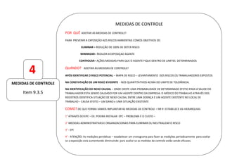27
MEDIDAS DE CONTROLE
POR QUÊ ADOTAR AS MEDIDAS DE CONTROLE?
PARA PREVENIR A EXPOSIÇÃO AOS RISCOS AMBIENTAIS COMOS OBJETIVOS DE:
ELIMINAR = REDUÇÃO DE 100% DE DETER RISCO
MINIMIZAR= REDUZIR A EXPOSIÇAO AGENTE
CONTROLAR= AÇÕES MEDIDAS PARA QUE O AGENTE FIQUE DENTRO DE LIMITES DETERMINADOS
QUANDO? ADOTAR AS MEDIDAS DE CONTROLE?
APÓS IDENTIFICAR O RISCO POTENCIAL – MAPA DE RISCO – LEVANTAMENTO DOS RISCOS OS TRABALHADORES EXPOSTOS
NA CONSTATAÇÃO DE UM RISCO EVIDENTE - NOS QUANTITATIVOS ACIMA DO LIMITE DE TOLERÂNCIA.
NA IDENTIFICAÇÃO DO NEXO CAUSAL – ONDE EXISTE UMA PROBABILIDADE DE DETERMINADO EFETIO PARA A SAUDE DO
TRABALHADOR ESTA SENDO CAUSADO POR UM AGENTE DENTRO DA EMPRESA: O MÉDICO DO TRABALHO ATRAVÉS DOS
REGISTROS IDENTIFICA SITUAÇÃO DE NEXO CAUSAL ENTRE UMA DOENÇA E UM AGENTE EXISTENTE NO LOCAL DE
TRABALHO – CAUSA EFEITO – UM DANO e UMA SITUAÇÃO EXISTENTE
COMO? DE QUE FORMA VAMOS IMPLANTAR AS MEDIDAS DE CONTROLE – NR 9 ESTABELECE AS HIERARQUIAS
1° ATRAVÉS DO EPC – EX. POEIRA INSTALAR EPC – PROBLEMA É O CUSTO –
2° MEDIDAS ADMINISTRATIVAS E ORGANIZACIONAIS PARA ELIMINAR OU NEUTRALIZAR O RISCO
3° - EPI
4° - ATENÇÃO: As medições periódicas – estabelecer um cronograma para fazer as medições periodicamente para avaliar
se a exposição esta aumentando diminuindo para avaliar se as medidas de controle estão sendo eficazes.
MEDIDAS DE CONTROLE
Item 9.3.5
4
 