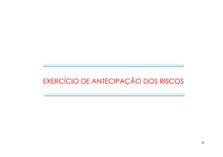 31
EXERCÍCIO DE ANTECIPAÇÃO DOS RISCOS
 