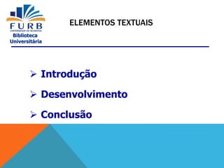 Biblioteca
Universitária
 Introdução
 Desenvolvimento
 Conclusão
ELEMENTOS TEXTUAIS
 
