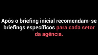 Após o briefing inicial recomendam-se
briefings específicos para cada setor
da agência.
 