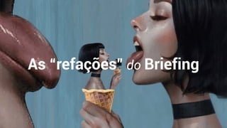 As “refações” do Briefing
 