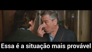 Essa é a situação mais provável
 