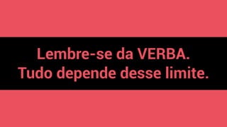 Lembre-se da VERBA.
Tudo depende desse limite.
 