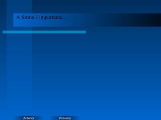 PróximoAnterior
A forma é importante...
 