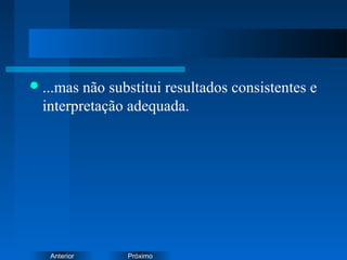 PróximoAnterior
...mas não substitui resultados consistentes e
interpretação adequada.
 