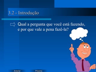 PróximoAnterior
3.2 - Introdução3.2 - Introdução
Qual a pergunta que você está fazendo,
e por que vale a pena fazê-la?
 