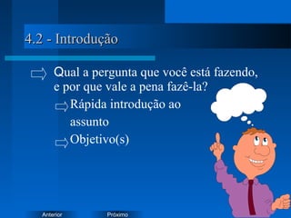 PróximoAnterior
4.2 - Introdução4.2 - Introdução
Qual a pergunta que você está fazendo,
e por que vale a pena fazê-la?
Rápida introdução ao
assunto
Objetivo(s)
 