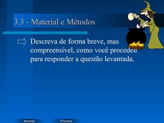 PróximoAnterior
3.3 - Material e Métodos3.3 - Material e Métodos
Descreva de forma breve, mas
compreensível, como você procedeu
para responder a questão levantada.
 