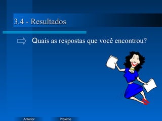 PróximoAnterior
3.4 - Resultados3.4 - Resultados
Quais as respostas que você encontrou?
 