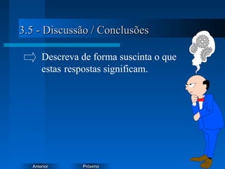 PróximoAnterior
3.5 - Discussão / Conclusões3.5 - Discussão / Conclusões
Descreva de forma suscinta o que
estas respostas significam.
 