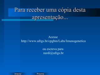 PróximoAnterior
Para receber uma cópia destaPara receber uma cópia desta
apresentação...apresentação...
Acesse
http://www.ufrgs.br/cpgbm/Labs/Imunogenetica
ou escreva para
nardi@ufrgs.br
 