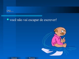 PróximoAnterior
ou...ou...
você não vai escapar de escrever!
 