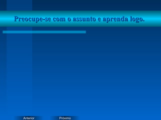 PróximoAnterior
Preocupe-se com o assunto e aprenda logo.Preocupe-se com o assunto e aprenda logo.
 