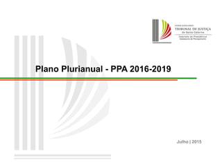 Plano Plurianual - PPA 2016-2019
Julho | 2015
 