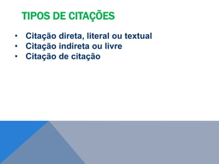 • Citação direta, literal ou textual
• Citação indireta ou livre
• Citação de citação
TIPOS DE CITAÇÕES
 