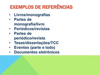 • Livros/monografias
• Partes de
monografia/livro
• Periódicos/revistas
• Partes de
periódico/revista
• Teses/dissertações/TCC
• Eventos (parte e todo)
• Documentos eletrônicos
EXEMPLOS DE REFERÊNCIAS
 