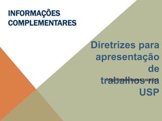Diretrizes para
apresentação
de
trabalhos na
USP
http://www.teses.usp.br/
INFORMAÇÕES
COMPLEMENTARES
 
