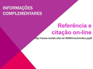 Referência e
citação on-line
http://www.rexlab.ufsc.br:8080/more/index.jsp#
INFORMAÇÕES
COMPLEMENTARES
 
