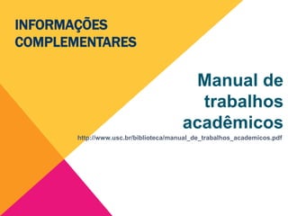 Manual de
trabalhos
acadêmicos
http://www.usc.br/biblioteca/manual_de_trabalhos_academicos.pdf
INFORMAÇÕES
COMPLEMENTARES
 