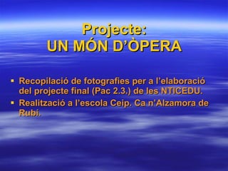 Projecte: UN MÓN D’ÒPERA ,[object Object],[object Object]