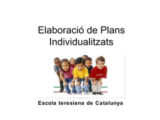 Elaboració de Plans
  Individualitzats




Escola teresiana de Catalunya
 