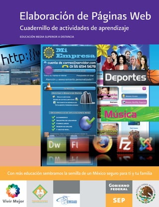 Elaboración de Páginas Web
Cuadernillo de actividades de aprendizaje
EDUCACIÓN MEDIA SUPERIOR A DISTANCIA
Con más educación sembramos la semilla de un México seguro para ti y tu familia
 
