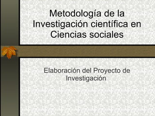 Metodología de la Investigación científica en Ciencias sociales Elaboración del Proyecto de Investigación  