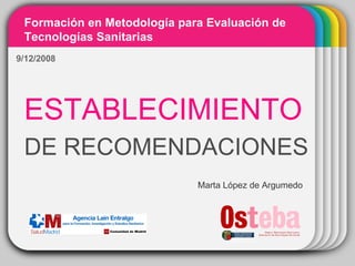 WINTER Template ESTABLECIMIENTO   DE RECOMENDACIONES Formación en Metodología para Evaluación de Tecnologías Sanitarias Marta López de Argumedo 9/12/2008 
