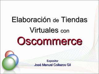 Elaboración  de  Tiendas Virtuales  con   Oscommerce Expositor José Manuel Collazos Gil 