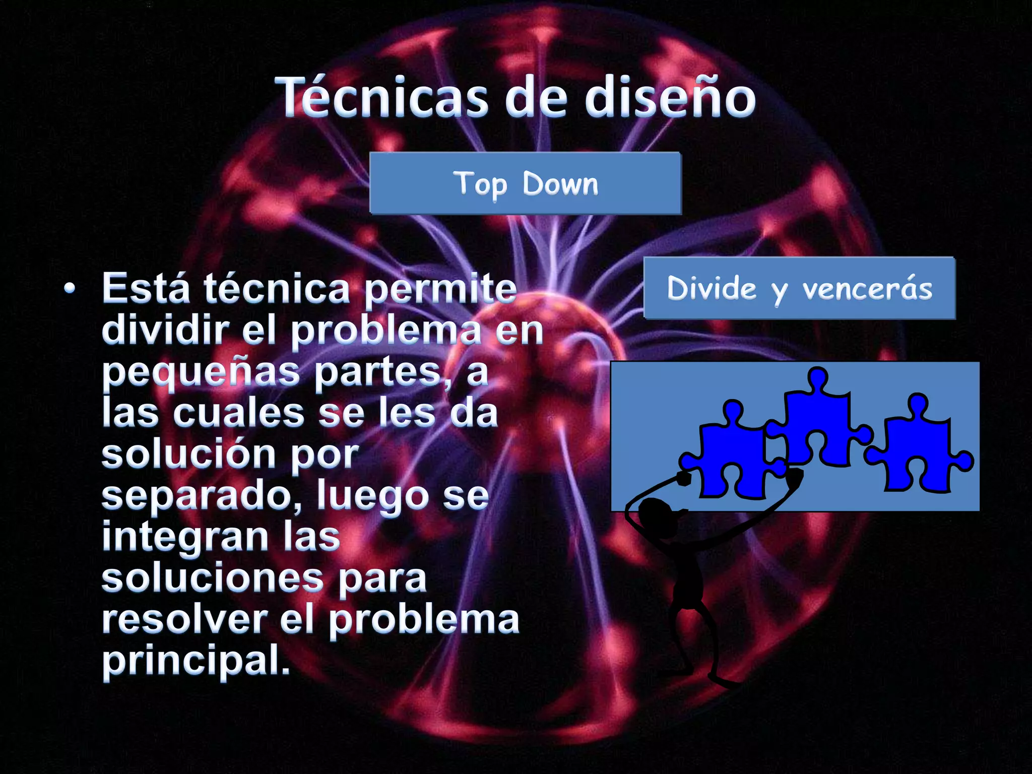 Técnicas de diseñoTop DownDivide y vencerásEstá técnica permite dividir el problema en pequeñas partes, a las cuales se les da solución por separado, luego se integran las soluciones para resolver el problema principal.