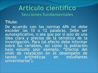 Titulo:   De acuerdo con las normas APA no debe exceder las 10 o 12 palabras. Debe ser autoexplicativo, o sea que por si solo de una idea clara y precisa de la temática de la investigación. Para tal efecto debe informar sobre las variables, así como la población bajo estudio (por ejemplo, “Efectos del nivel de relajación en el desempeño de tareas aritméticas en estudiantes universitarios").  