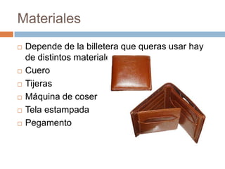 Materiales
   Depende de la billetera que queras usar hay
    de distintos materiales.
   Cuero
   Tijeras
   Máquina de coser
   Tela estampada
   Pegamento
 