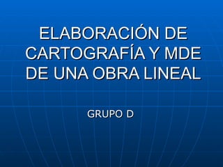 ELABORACIÓN DE CARTOGRAFÍA Y MDE DE UNA OBRA LINEAL GRUPO D 