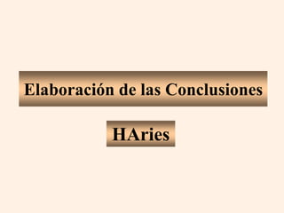 Elaboración de las Conclusiones
HAries
 